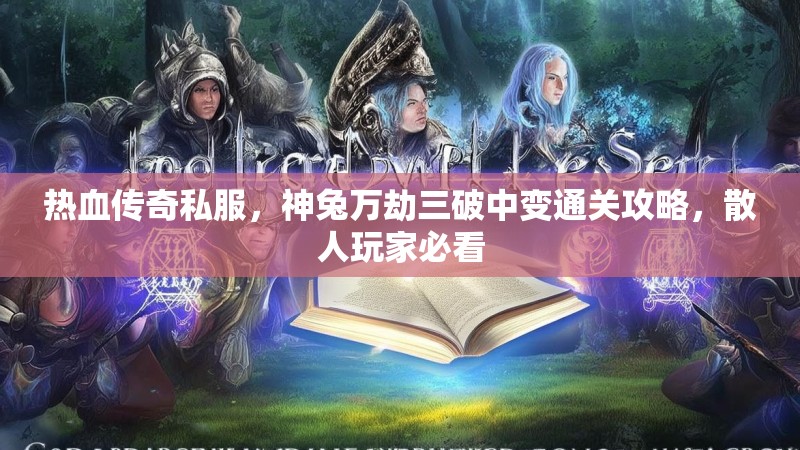 热血传奇私服，神兔万劫三破中变通关攻略，散人玩家必看