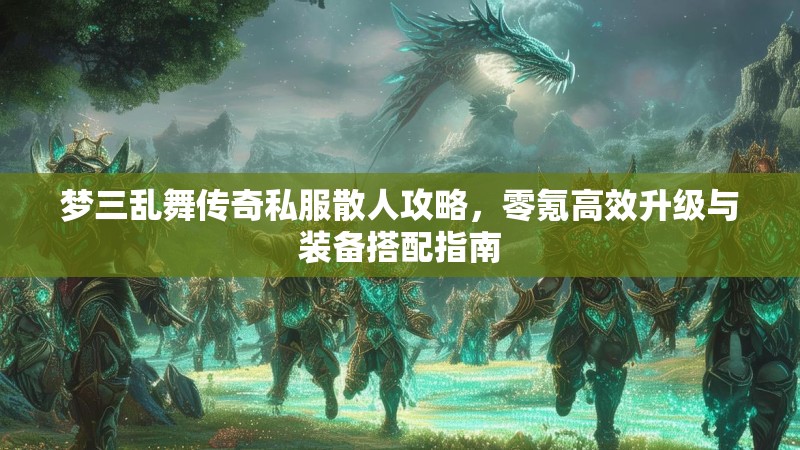梦三乱舞传奇私服散人攻略，零氪高效升级与装备搭配指南