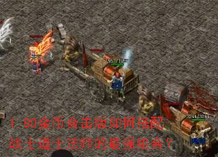 1.80金币合击版如何搭配战士道士法师的最强组合？