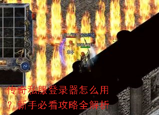 传奇私服登录器怎么用？新手必看攻略全解析