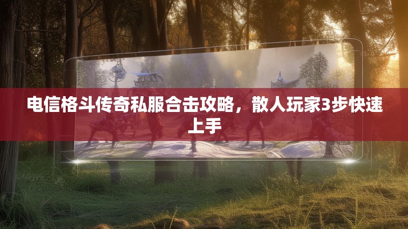电信格斗传奇私服合击攻略，散人玩家3步快速上手