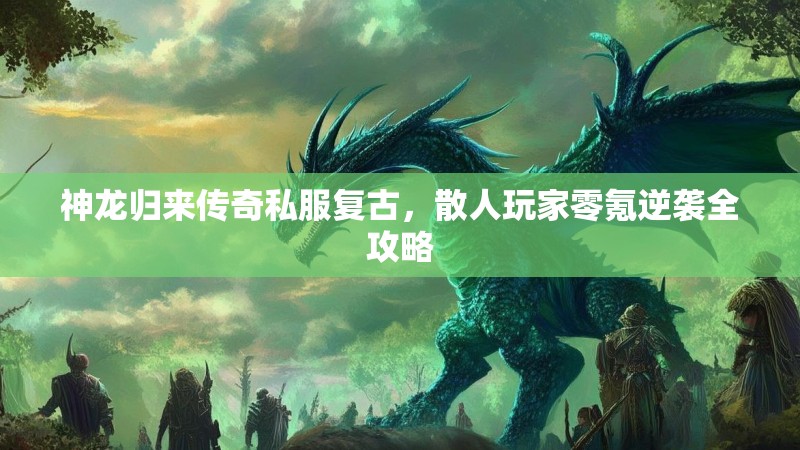 神龙归来传奇私服复古，散人玩家零氪逆袭全攻略