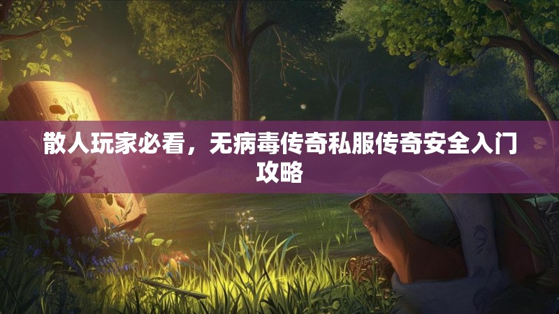 散人玩家必看，无病毒传奇私服传奇安全入门攻略