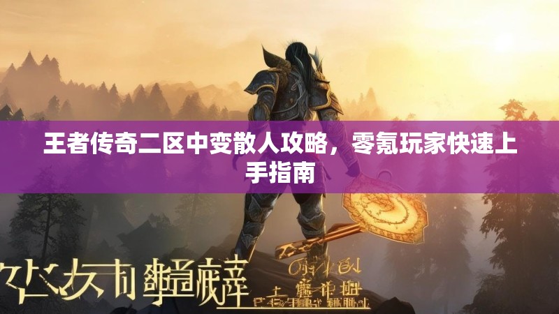 王者传奇二区中变散人攻略，零氪玩家快速上手指南