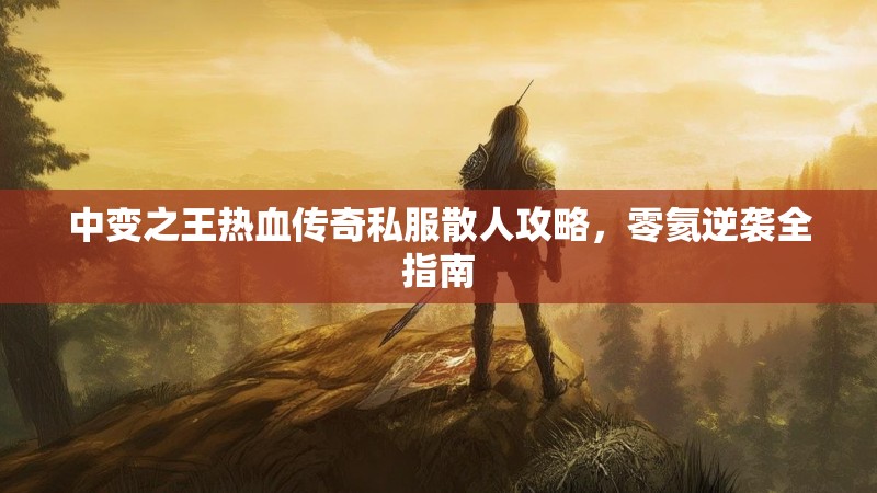 中变之王热血传奇私服散人攻略，零氦逆袭全指南