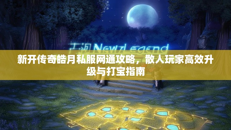 新开传奇皓月私服网通攻略，散人玩家高效升级与打宝指南