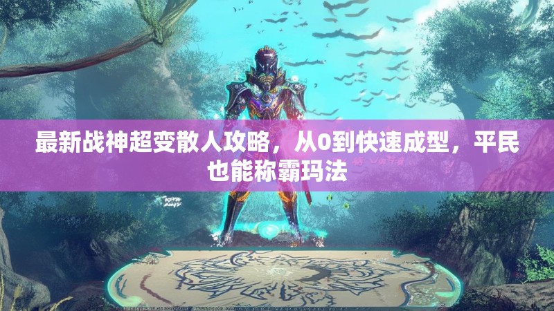 最新战神超变散人攻略，从0到快速成型，平民也能称霸玛法