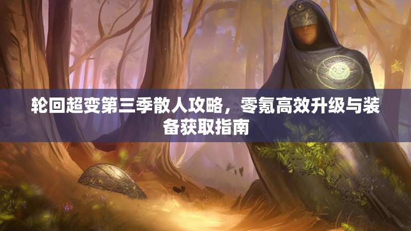 轮回超变第三季散人攻略，零氪高效升级与装备获取指南