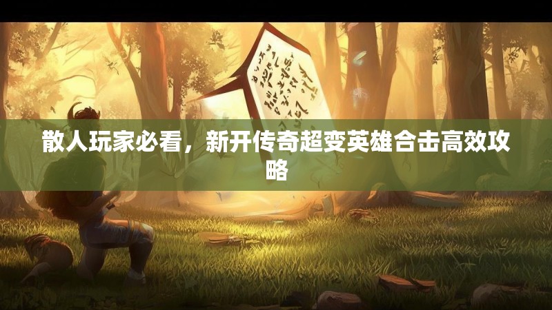散人玩家必看，新开传奇超变英雄合击高效攻略