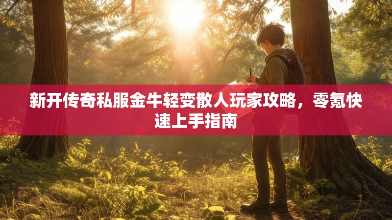 新开传奇私服金牛轻变散人玩家攻略，零氪快速上手指南