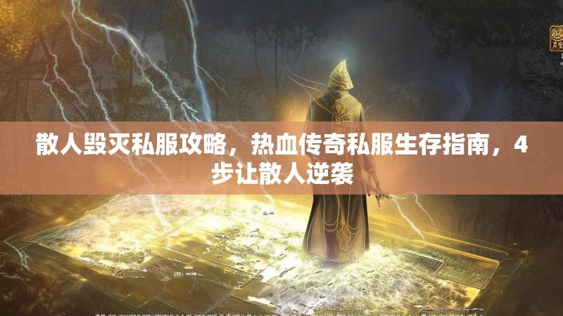 散人毁灭私服攻略，热血传奇私服生存指南，4步让散人逆袭