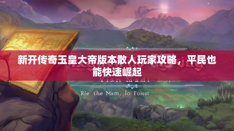 新开传奇玉皇大帝版本散人玩家攻略，平民也能快速崛起
