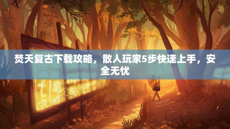 焚天复古下载攻略，散人玩家5步快速上手，安全无忧