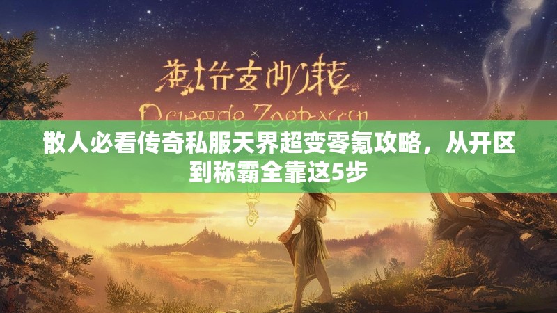 散人必看传奇私服天界超变零氪攻略，从开区到称霸全靠这5步