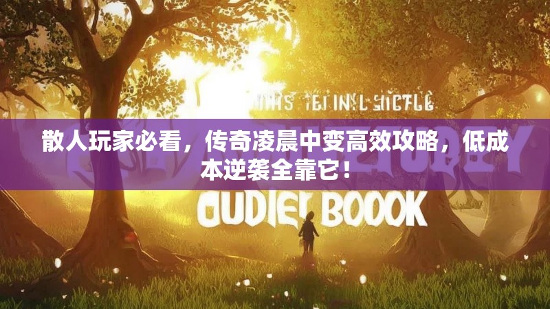 散人玩家必看，传奇凌晨中变高效攻略，低成本逆袭全靠它！