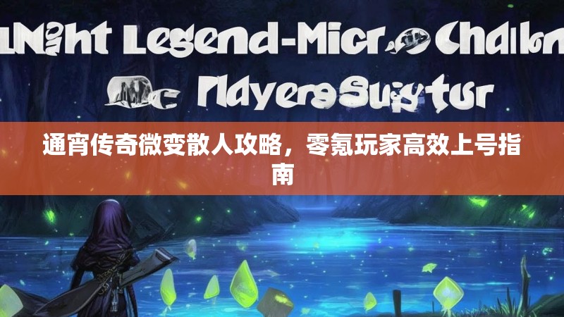 通宵传奇微变散人攻略，零氪玩家高效上号指南