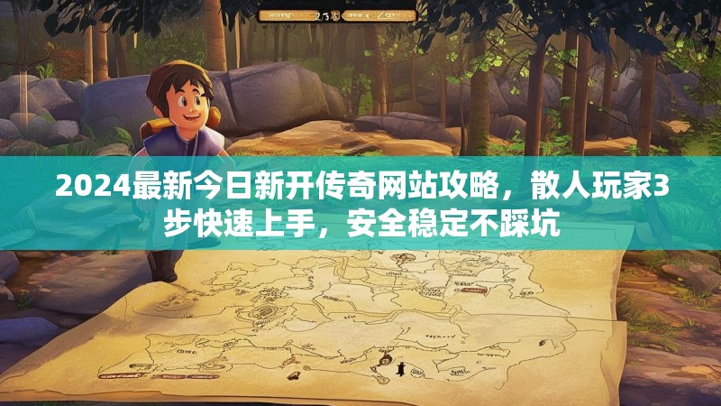 2024最新今日新开传奇网站攻略，散人玩家3步快速上手，安全稳定不踩坑