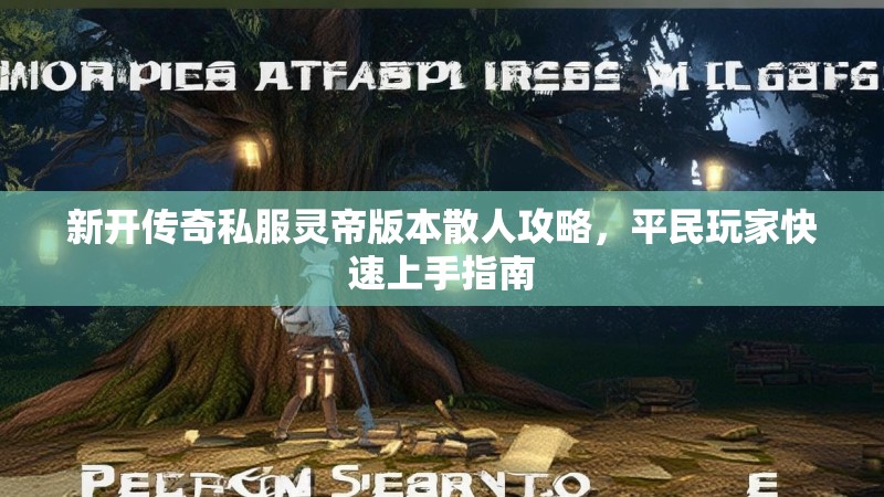 新开传奇私服灵帝版本散人攻略，平民玩家快速上手指南