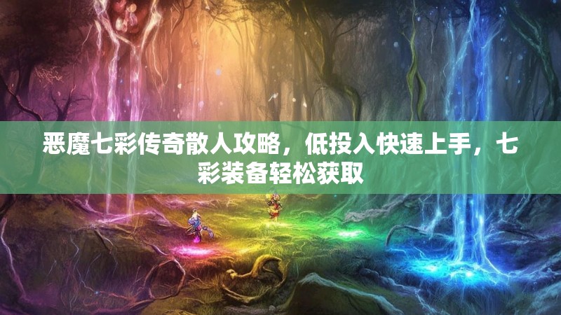 恶魔七彩传奇散人攻略，低投入快速上手，七彩装备轻松获取