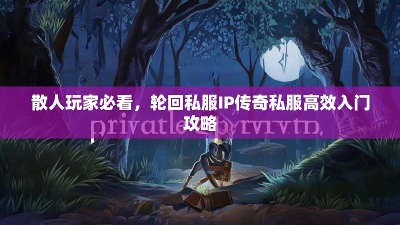 散人玩家必看，轮回私服IP传奇私服高效入门攻略