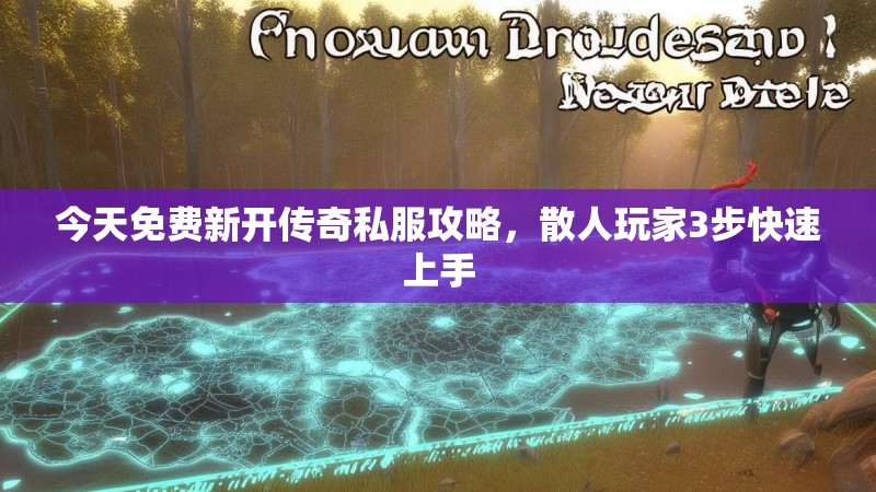 今天免费新开传奇私服攻略，散人玩家3步快速上手