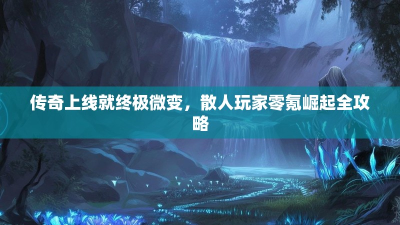 传奇上线就终极微变，散人玩家零氪崛起全攻略