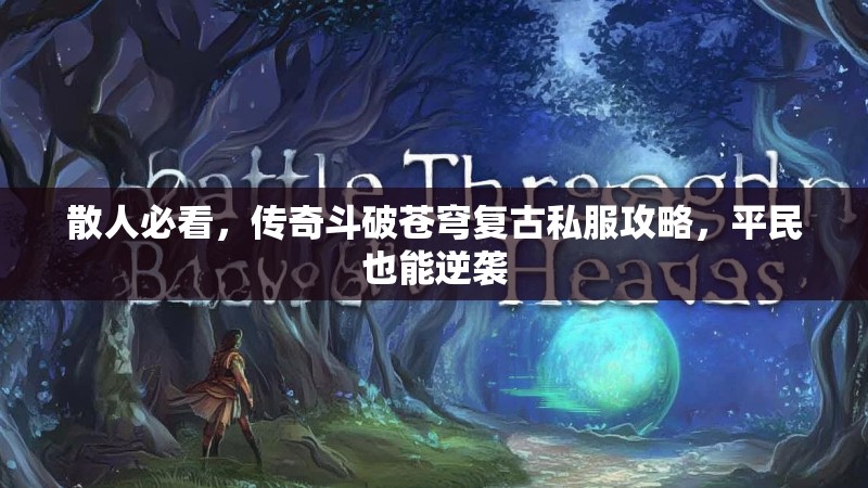 散人必看，传奇斗破苍穹复古私服攻略，平民也能逆袭