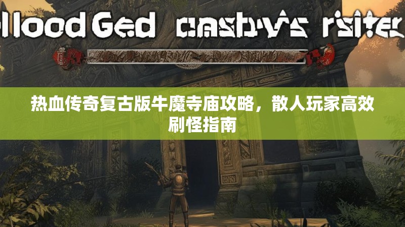 热血传奇复古版牛魔寺庙攻略，散人玩家高效刷怪指南