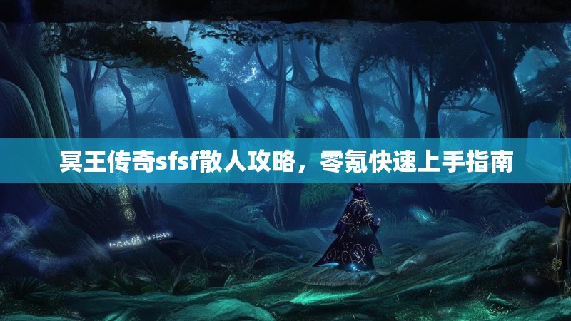 冥王传奇sfsf散人攻略，零氪快速上手指南