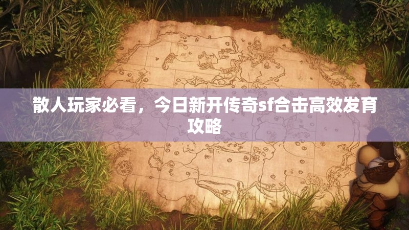 散人玩家必看，今日新开传奇sf合击高效发育攻略