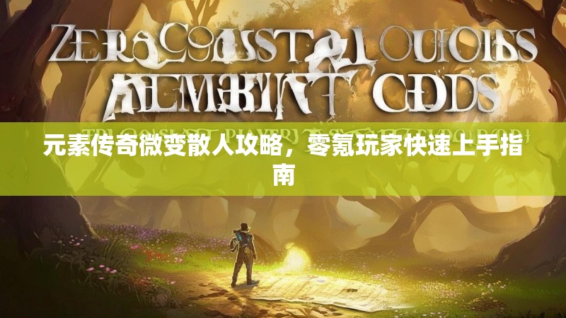 元素传奇微变散人攻略，零氪玩家快速上手指南