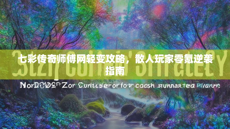 七彩传奇师傅网轻变攻略，散人玩家零氪逆袭指南