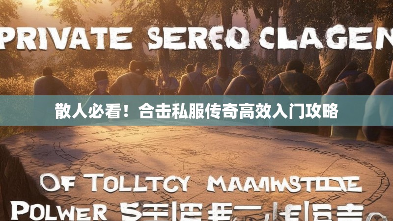 散人必看！合击私服传奇高效入门攻略