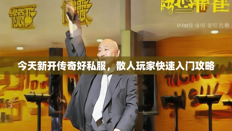 今天新开传奇好私服，散人玩家快速入门攻略
