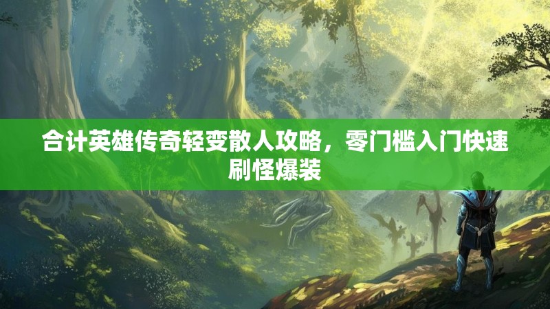 合计英雄传奇轻变散人攻略，零门槛入门快速刷怪爆装