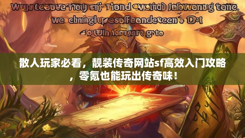 散人玩家必看，靓装传奇网站sf高效入门攻略，零氪也能玩出传奇味！