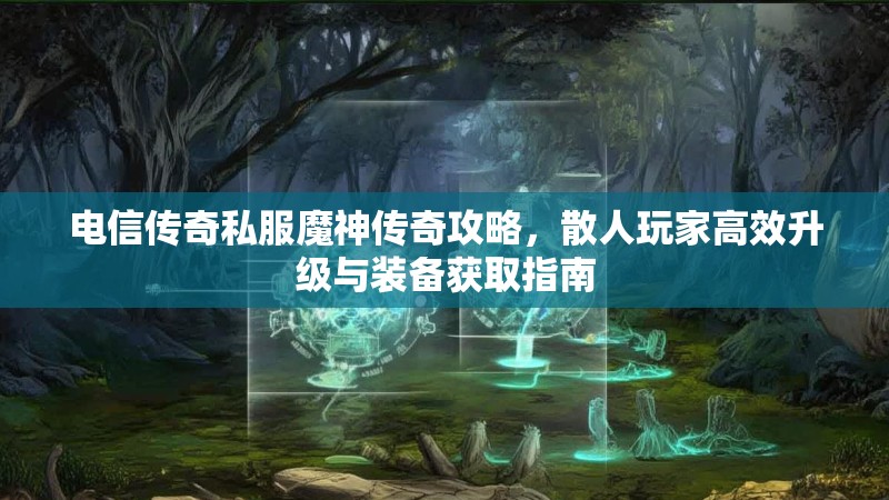 电信传奇私服魔神传奇攻略，散人玩家高效升级与装备获取指南