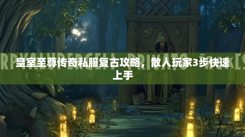 皇室至尊传奇私服复古攻略，散人玩家3步快速上手