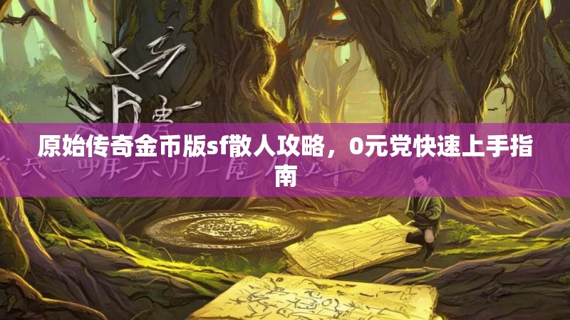 原始传奇金币版sf散人攻略，0元党快速上手指南
