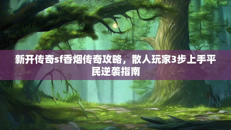 新开传奇sf香烟传奇攻略，散人玩家3步上手平民逆袭指南