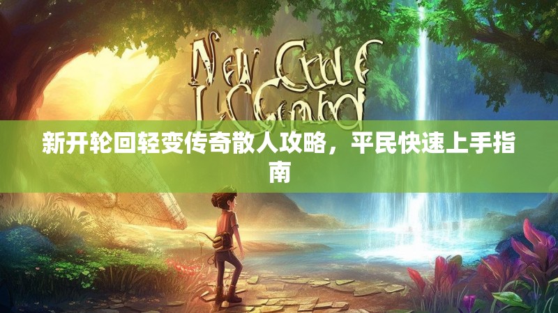 新开轮回轻变传奇散人攻略，平民快速上手指南