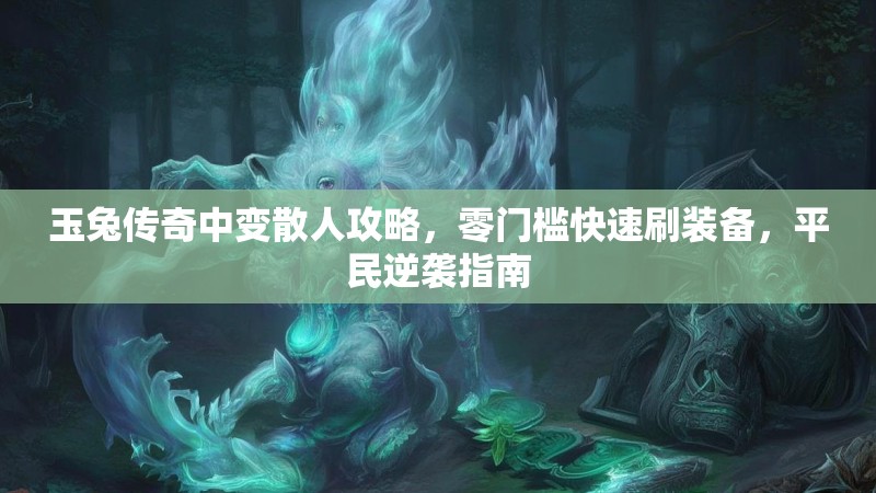 玉兔传奇中变散人攻略，零门槛快速刷装备，平民逆袭指南