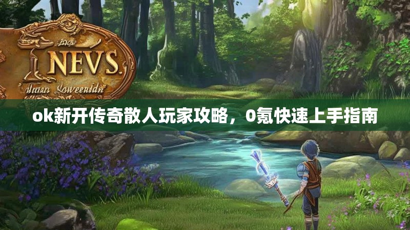 ok新开传奇散人玩家攻略，0氪快速上手指南