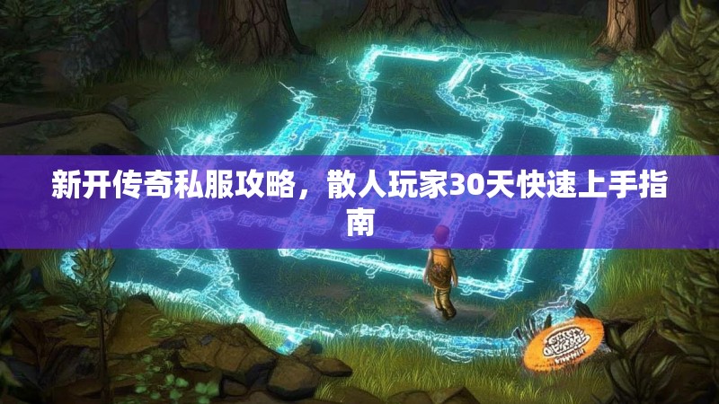 新开传奇私服攻略，散人玩家30天快速上手指南