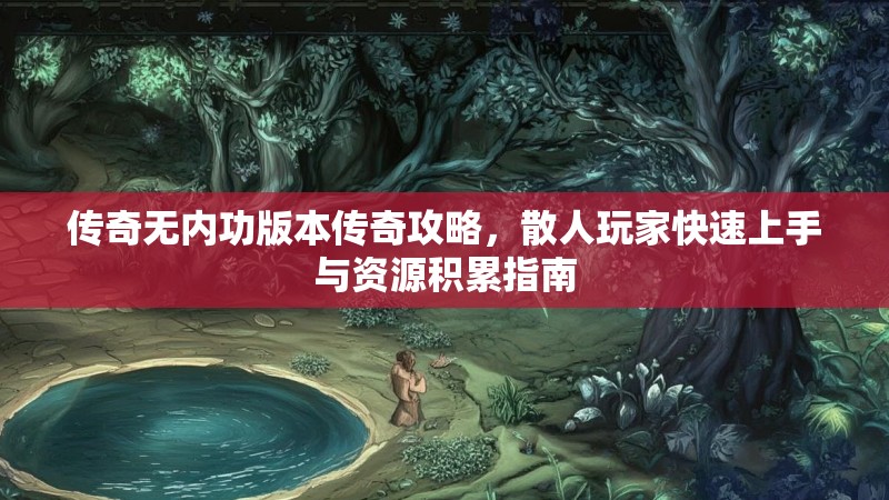 传奇无内功版本传奇攻略，散人玩家快速上手与资源积累指南
