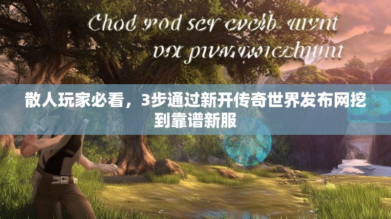 散人玩家必看，3步通过新开传奇世界发布网挖到靠谱新服