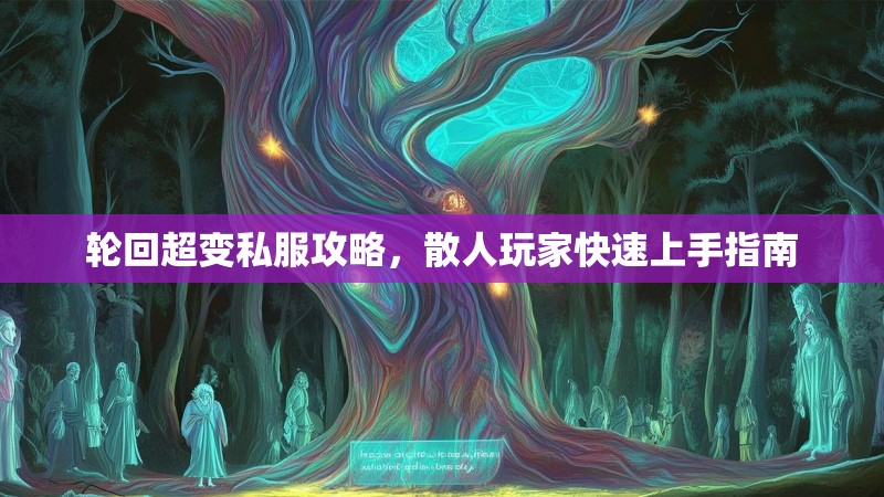 轮回超变私服攻略，散人玩家快速上手指南