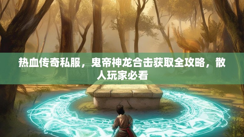 热血传奇私服，鬼帝神龙合击获取全攻略，散人玩家必看