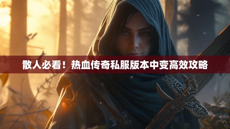 散人必看！热血传奇私服版本中变高效攻略