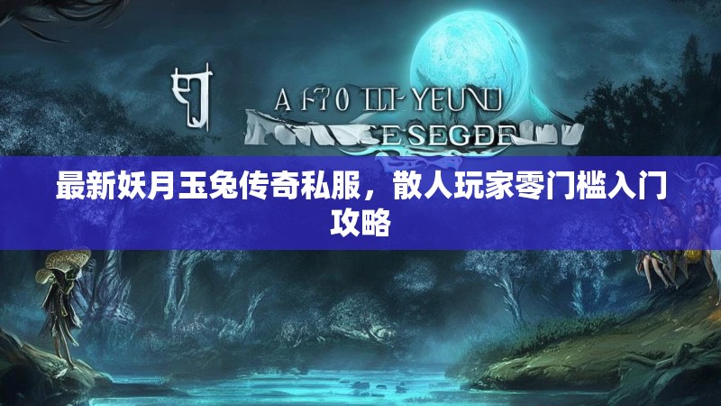 最新妖月玉兔传奇私服，散人玩家零门槛入门攻略